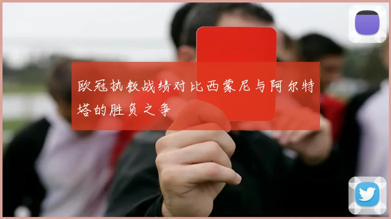 欧冠执教战绩对比西蒙尼与阿尔特塔的胜负之争