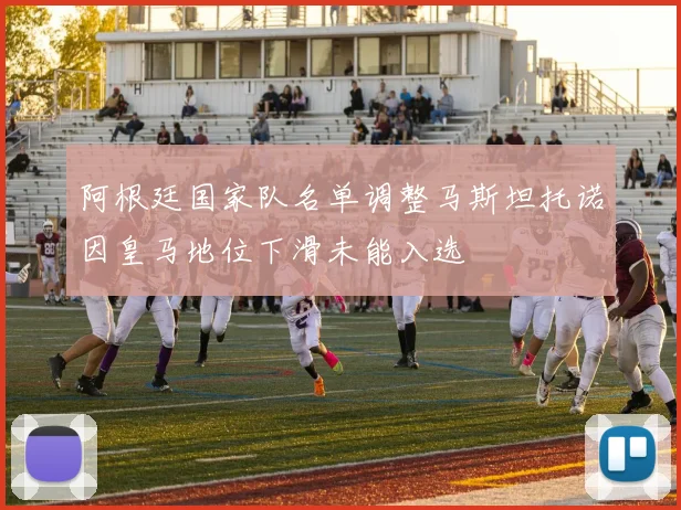 阿根廷国家队名单调整马斯坦托诺因皇马地位下滑未能入选