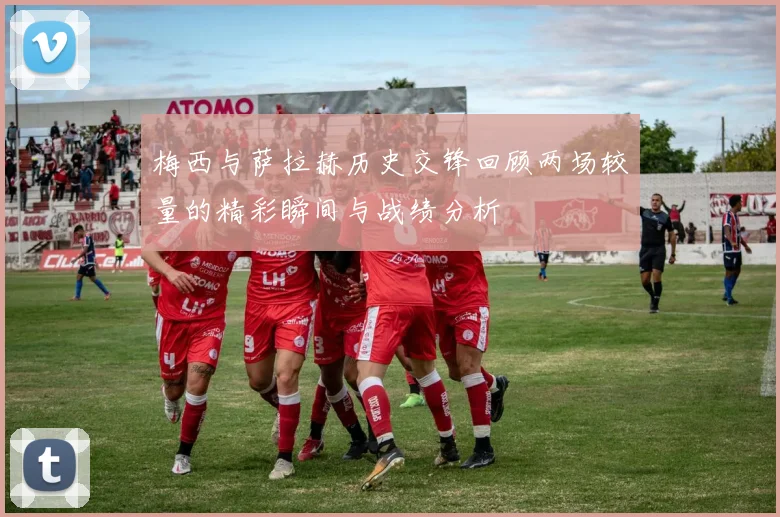 梅西与萨拉赫历史交锋回顾两场较量的精彩瞬间与战绩分析