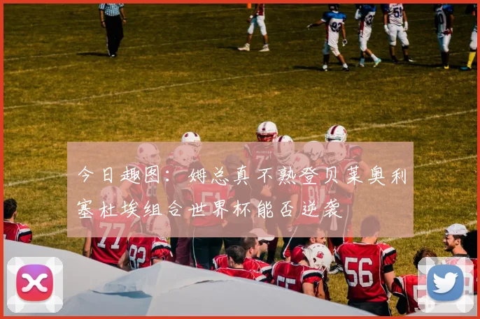 今日趣图：姆总真不熟登贝莱奥利塞杜埃组合世界杯能否逆袭