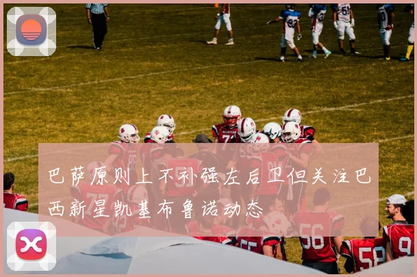巴萨原则上不补强左后卫但关注巴西新星凯基布鲁诺动态